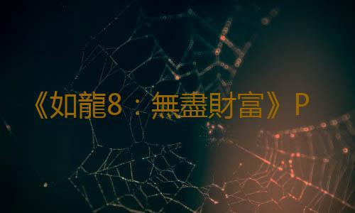 《如龍8：無盡財富》PC配置公開 推薦RTX 2060