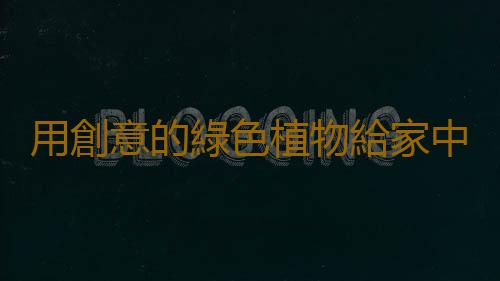 用創意的綠色植物給家中增添生機