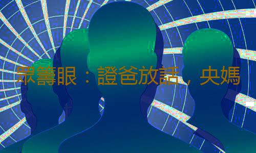 眾籌眼：證爸放話，央媽開閘，股市混戰大搏殺？