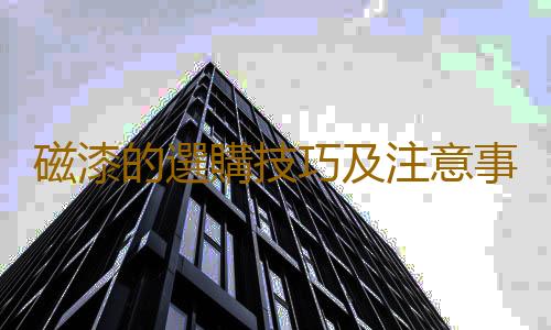 磁漆的選購技巧及注意事項