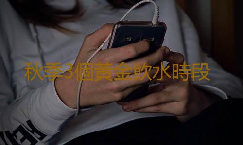秋季3個黃金飲水時段