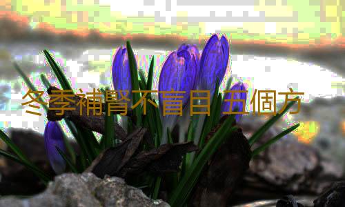冬季補腎不盲目 五個方法巧幫你