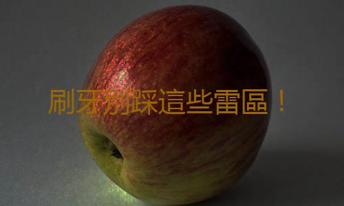 刷牙別踩這些雷區！