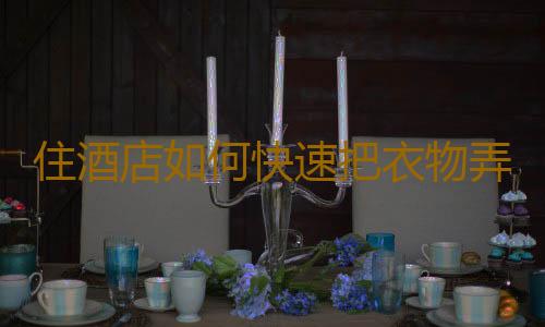 住酒店如何快速把衣物弄幹
