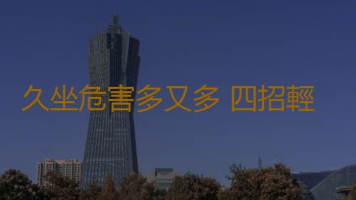 久坐危害多又多 四招輕鬆來解決