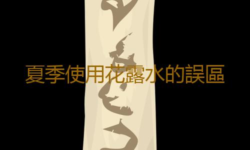夏季使用花露水的誤區
