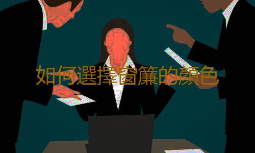 如何選擇窗簾的顏色