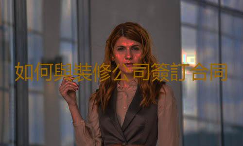 如何與裝修公司簽訂合同？裝修合同注意事項