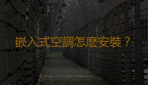 嵌入式空調怎麽安裝？