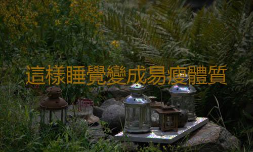 這樣睡覺變成易瘦體質