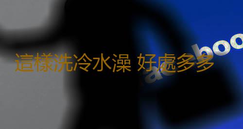 這樣洗冷水澡 好處多多