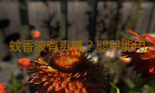 蚊香液有毒嗎？嬰兒能用蚊香液嗎
