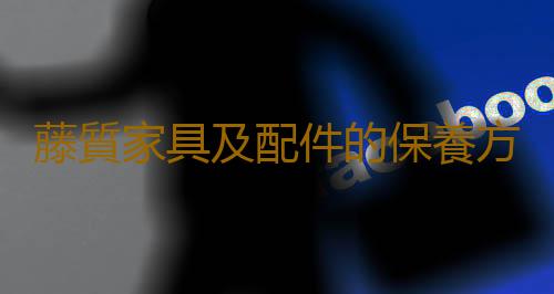藤質家具及配件的保養方法
