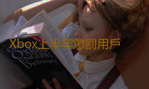 Xbox上半年懲罰用戶次數上升至近2千萬次